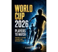 World Cup 2026 Players to Watch: Football’s Future Legends and Breakout Stars: The Rising Talents Who Could Dominate the FIFA World Cup 2026 and Become the Next Global Icons