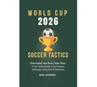 World Cup 2026 Soccer Tactics: Understand How Every Team Plays - A Football Fan’s Tactical Guide to the Favorites, Underdogs, Young Stars and ... Tournament in the USA, Canada & Mexico