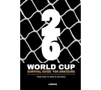 WORLD CUP 2026 SURVIVAL GUIDE FOR AMATEURS: From Zero to Hero in 100+ Pages