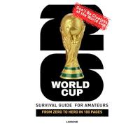 WORLD CUP 2026 SURVIVAL GUIDE FOR AMATEURS: From Zero to Hero in 100+ Pages