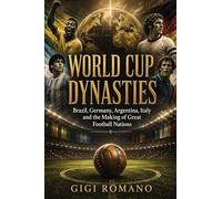 World Cup Dynasties: Brazil, Germany, Argentina, Italy and the Making of Great Football Nations