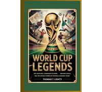 WORLD CUP LEGENDS: Epic Matches, Legendary Players, Historic Goals, and the Untold Stories of Football’s Biggest Stage