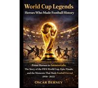 World Cup Legends: Heroes Who Made Football History:: From Heroes to Immortals: The Story of the FIFA World Cup, Epic Finals, and the Moments That Made Football Eternal (1958-2022