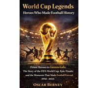 World Cup Legends: Heroes Who Made Football History:: From Heroes to Immortals: The Story of the FIFA World Cup, Epic Finals, and the Moments That Made Football Eternal (1958-2022