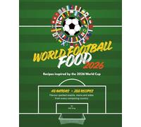 World Football Food 2026: Recipes inspired by the 2026 World Cup: 288 simple flavour-packed snacks, mains and sides from all 48 competing nations