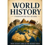 World History: A Complete Illustrated History of Humanity from the Big Bang to the Modern World - Civilizations, Empires, Wars, and the Human Story