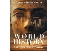 World History: A Visual Journey From The Dawn Of Civilization To The 21st Century