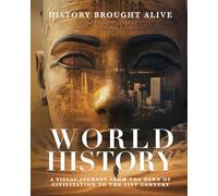 World History: A Visual Journey From The Dawn Of Civilization To The 21st Century: A Visual Journey From The Dawn Of Civilization To The 21st Century
