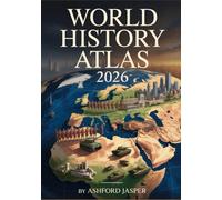 World History Atlas 2026: A Visual Guide with Detailed Maps, Timelines & Historical Facts-From Ancient Civilizations and the Roman Empire to Military Conflicts, World Wars & Modern Global Events