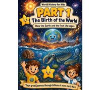 World History for Kids: Part 1: The Birth of the World - An Illustrated Story of Earth and the First Life