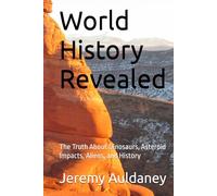 World History Revealed: The Truth About Dinosaurs, Asteroid Impacts, Aliens, and History