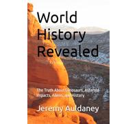 World History Revealed: The Truth About Dinosaurs, Asteroid Impacts, Aliens, and History