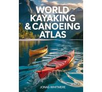 World Kayaking & Canoeing Atlas: Rivers, Coastal Routes, Maps & Paddling Destinations