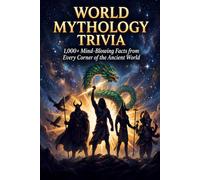 World Mythology Trivia: 1,000+ Mind-Blowing Facts from Every Corner of the Ancient World: Gods, Goddesses, Monsters, Heroes & Legends Across 15 Cultures - Greek, Norse, Egyptian, Hindu & More