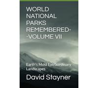 WORLD NATIONAL PARKS REMEMBERED--VOLUME VII: Earth's Most Extraordinary Landscapes