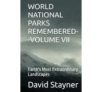 WORLD NATIONAL PARKS REMEMBERED--VOLUME VII: Earth's Most Extraordinary Landscapes