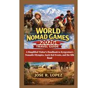 WORLD NOMAD GAMES 2026 TRAVEL GUIDE: A Simplified Visitor's Handbook to Kyrgyzstan's Nomadic Olympics, Issyk-Kul Events, and the Silk Road
