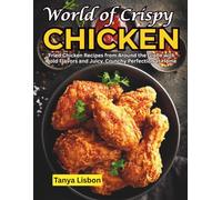 World of Crispy Chicken: Fried Chicken Recipes from Around the Globe with Bold Flavors and Juicy, Crunchy Perfection at Home