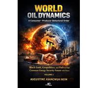 World Oil Dynamics: A Consumer Producer Behavioral Order. Black Gold, Geopolitics and Path to Our Common Energy Security Future with Peace (Vol. 2) (Make worlds)