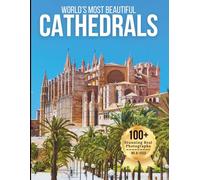 World’s Most Beautiful Cathedrals - Wonders in Photos: A Cultural Coffee Table Book of Historic Cathedrals, Sacred Architecture, and Grand Churches