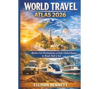 World Travel Atlas 2026: Bucket List Destinations and Epic Global Routes by Road, Rail & Sea