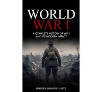 World War 1: A Complete History of WW1 and its Modern Impact