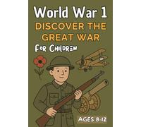 World War 1 for Kids: A History Book for Children Ages 8-12 Discover Why the Great War Happened, Who Fought, and How It Changed the World