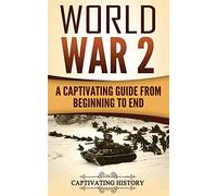 World War 2: A Captivating Guide from Beginning to End: Volume 1 (The Second World War)