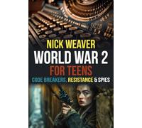 World War 2 for Teens: Codebreakers, Resistance and Spies (Real-Life History for Teens)