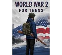 World War 2 for Teens: Epic Battles, Untold Heroes, Shocking Facts, and the Moments That Changed Everything