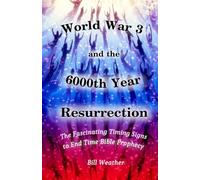 World War 3 and the 6000th Year Resurrection: The Fascinating Timing Signs to End Time Bible Prophecy