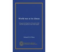 World war at its climax: being personal imprints of the great conflict and close up glimpse of the world tragedy