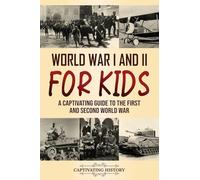 World War I and II for Kids: A Captivating Guide to the First and Second World War (Making the Past Come Alive)