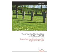 World War I and the Remaking of the Modern World: Empire, Total War, Revolution, and the Fragile Peace, 1914-1919