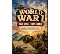 WORLD WAR I FOR CURIOUS KIDS: The Incredible Story of the Great War, Remarkable People, Courageous Choices, and Powerful Lessons That Shaped Our World (The Curious Kids History Library)