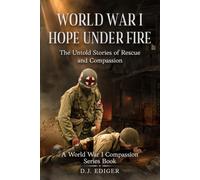 World War I: Hope Under Fire: The Untold Stories of Rescue and Compassion (World War I Compassion Series)