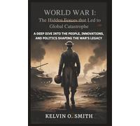 WORLD WAR I: The Hidden Forces that Led to Global Catastrophe: A Deep Dive into the People, Innovations, and Politics Shaping the War’s Legacy (discover something new everyday)