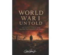 World War I Untold: 100 Unknown Facts That Changed History, 100 Shocking and Unknown Facts About the First World War That History Books Left Out, 6x9, 203 pages, book, gift