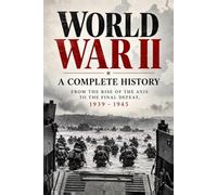 World War II: A Complete History: From the Rise of the Axis to the Final Defeat, 1939-1945 (World War II History)