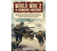 World War II: A Concise History: Major Battles, Pivotal Moments, Amazing Facts, Leading Figures, Heroic Acts, and the Legacy of the Most Destructive War in History (What You Need to Know)