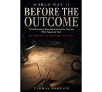 World War II Before the Outcome: 12 Real Decisions, What Was Known at the Time, and What Happened Next