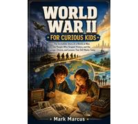 WORLD WAR II FOR CURIOUS KIDS: The Incredible Story of a World at War, the People Who Shaped History, and the Courage, Choices, and Lessons That Still Matter Today (The Curious Kids History Library)