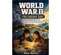 WORLD WAR II FOR CURIOUS KIDS: The Incredible Story of a World at War, the People Who Shaped History, and the Courage, Choices, and Lessons That Still Matter Today (The Curious Kids History Library)