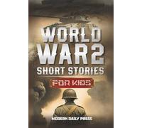 World War II Short Stories for Kids: Unbelievable Historical True Tales of Timeline, Combatants and Military Operations to Inspire Courage for Young Readers: 1 (Historical Non Fiction Books for Kids)