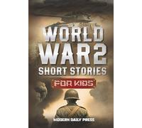 World War II Short Stories for Kids: Unbelievable Historical True Tales of Timeline, Combatants and Military Operations to Inspire Courage for Young Readers (Historical Non Fiction Books for Kids)