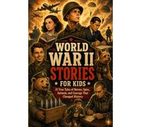 World War II Stories for Kids: 15 True Tales of Heroes, Spies, Animals, and Courage That Changed History