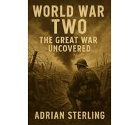 World War Two: The Great War Uncovered: A Comprehensive Overview of Key Battles & Events of The Second World War