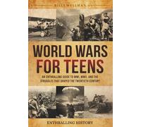 World Wars for Teens: An Enthralling Guide to WWI, WWII, and the Struggles That Shaped the Twentieth Century (The Past for Teenagers)