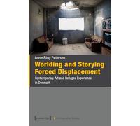 Worlding and Storying Forced Displacement: Contemporary Art and Refugee Experience in Denmark: 23 (Postmigration Studies)