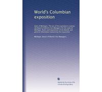 World's Columbian exposition: State of Michigan. The act of the Legislature creating the Board of World's Fair Managers for the state of Michigan. ... general information concerning the exposition